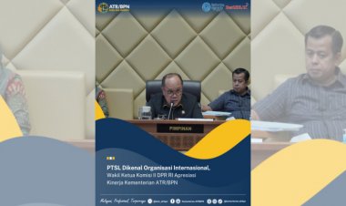 PTSL Dikenal Organisasi Internasional, Wakil Ketua Komisi II DPR RI Apresiasi Kinerja Kementerian ATR/BPN